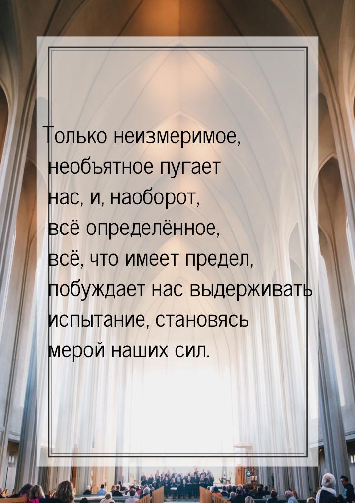 Только неизмеримое, необъятное пугает нас, и, наоборот, всё определённое, всё, что имеет п