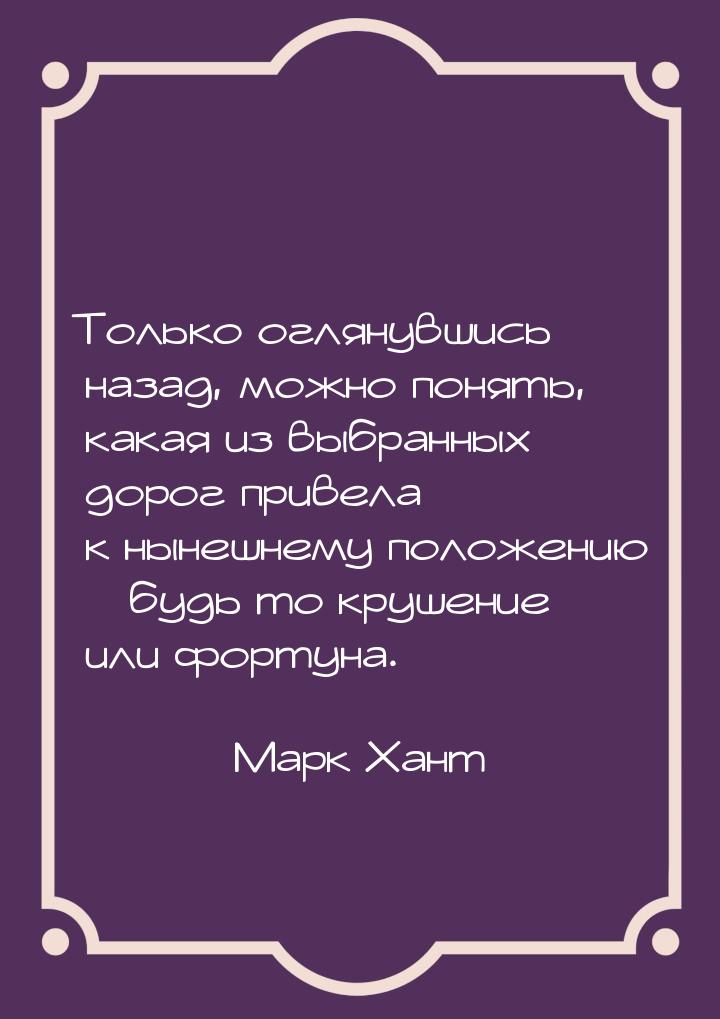 Только оглянувшись назад, можно понять, какая из выбранных дорог привела к нынешнему полож