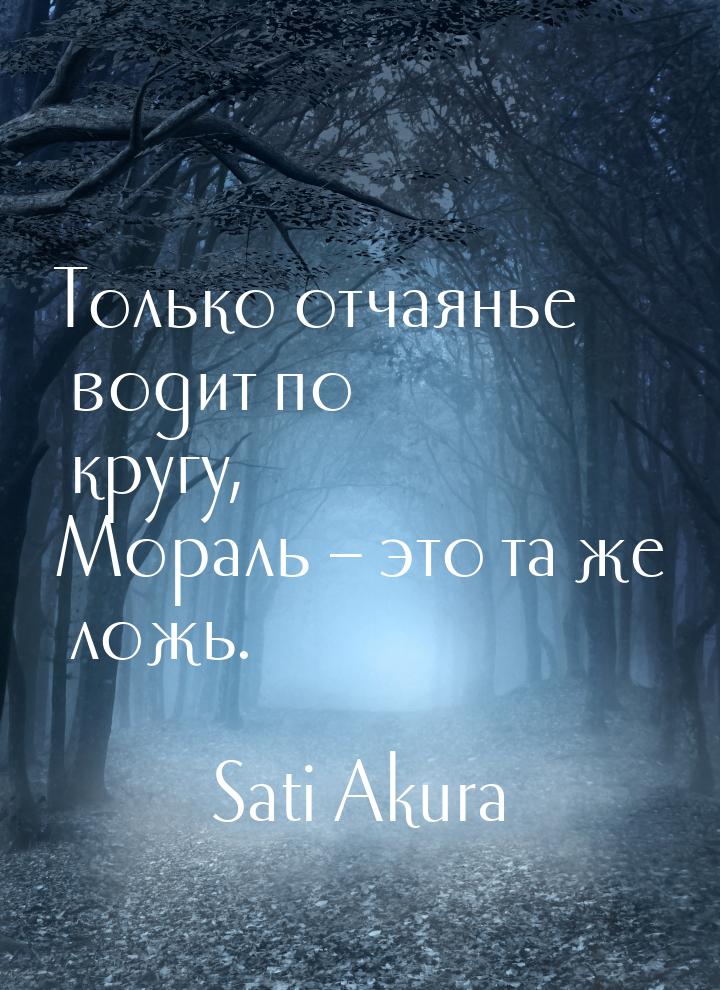 Только отчаянье водит по кругу, Мораль – это та же ложь.