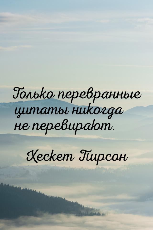 Только перевранные цитаты никогда не перевирают.