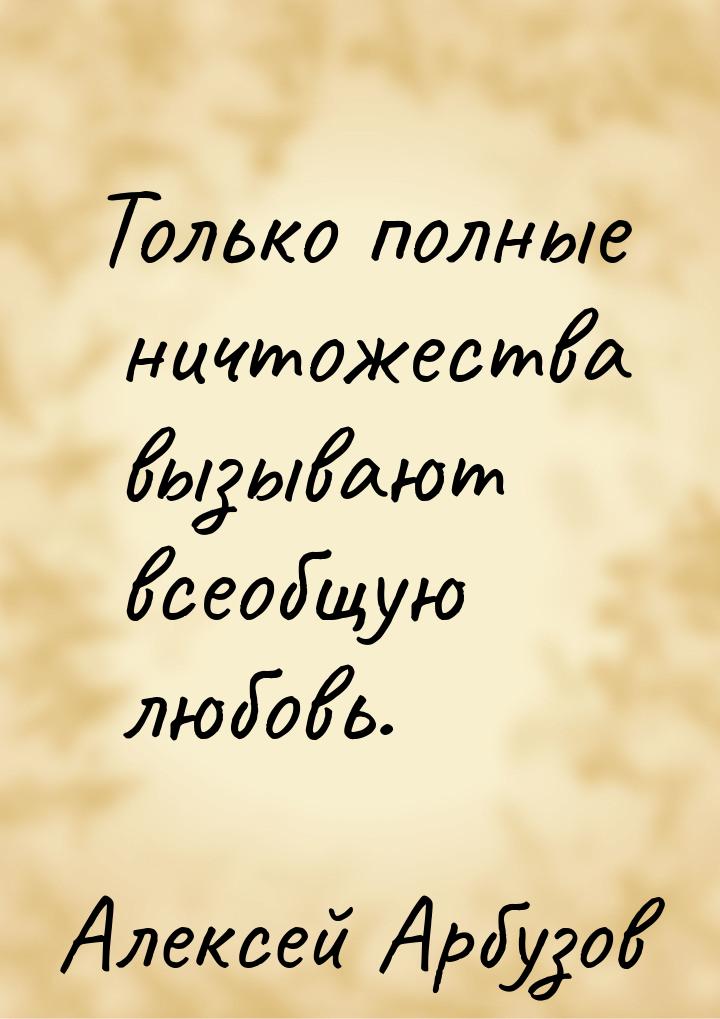 Только полные ничтожества вызывают всеобщую любовь.