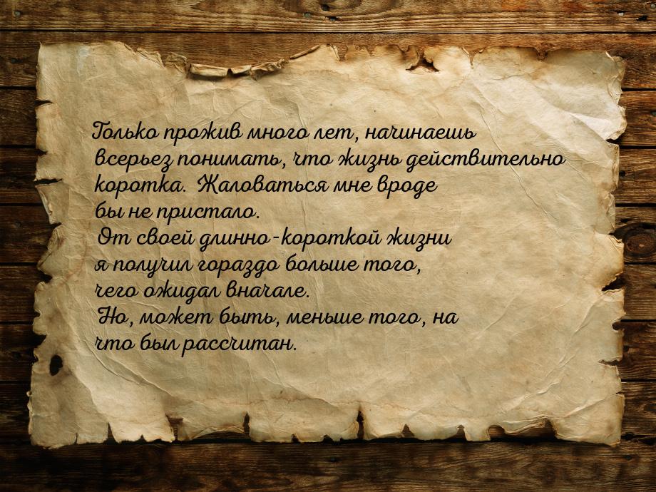 Только прожив много лет, начинаешь всерьез понимать, что жизнь действительно коротка. Жало