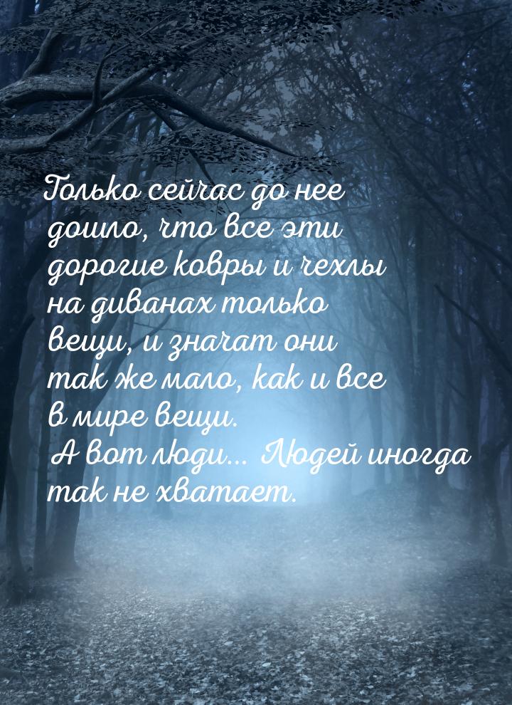 Только сейчас до нее дошло, что все эти дорогие ковры и чехлы на диванах только вещи, и зн