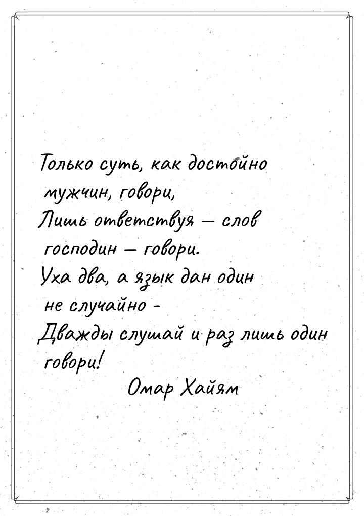 Только суть, как достойно мужчин, говори, Лишь ответствуя  слов господин  го