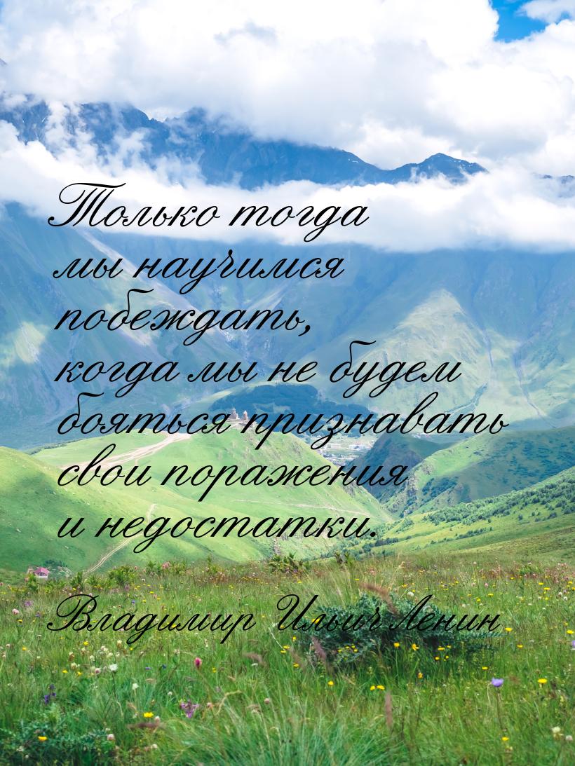 Только тогда мы научимся побеждать, когда мы не будем бояться признавать свои поражения и 