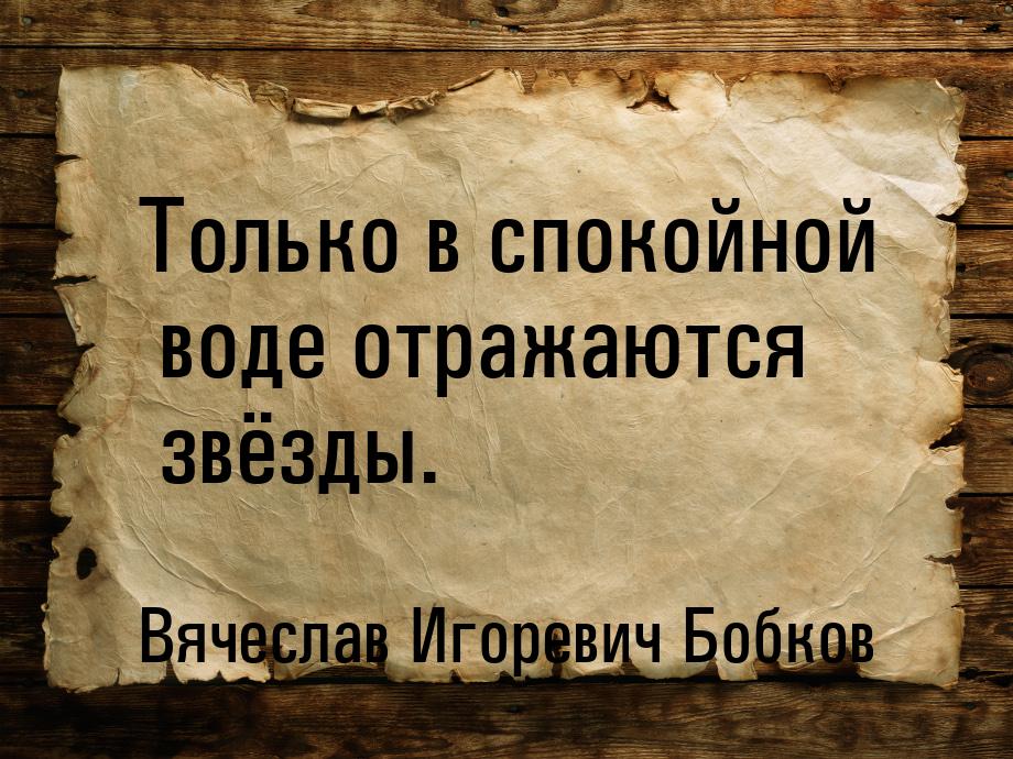 Только в спокойной воде отражаются звёзды.