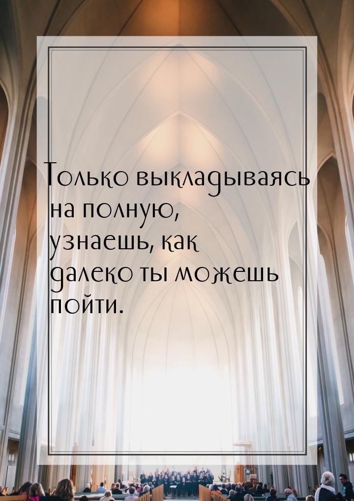 Только выкладываясь на полную, узнаешь, как далеко ты можешь пойти.