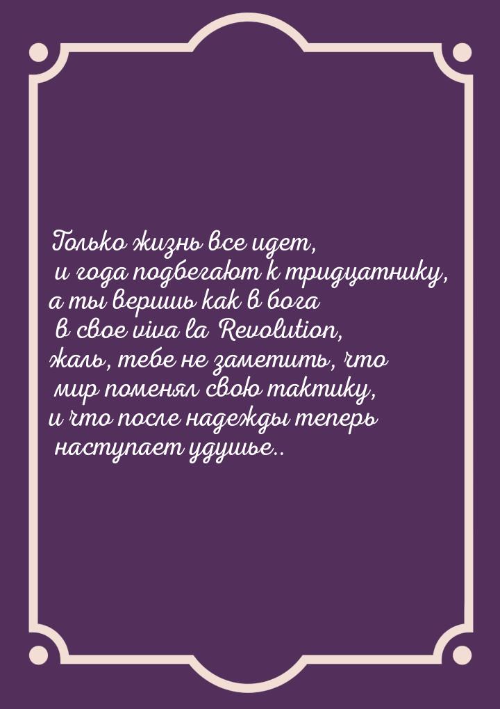 Только жизнь все идет, и года подбегают к тридцатнику, а ты веришь как в бога в свое viva 