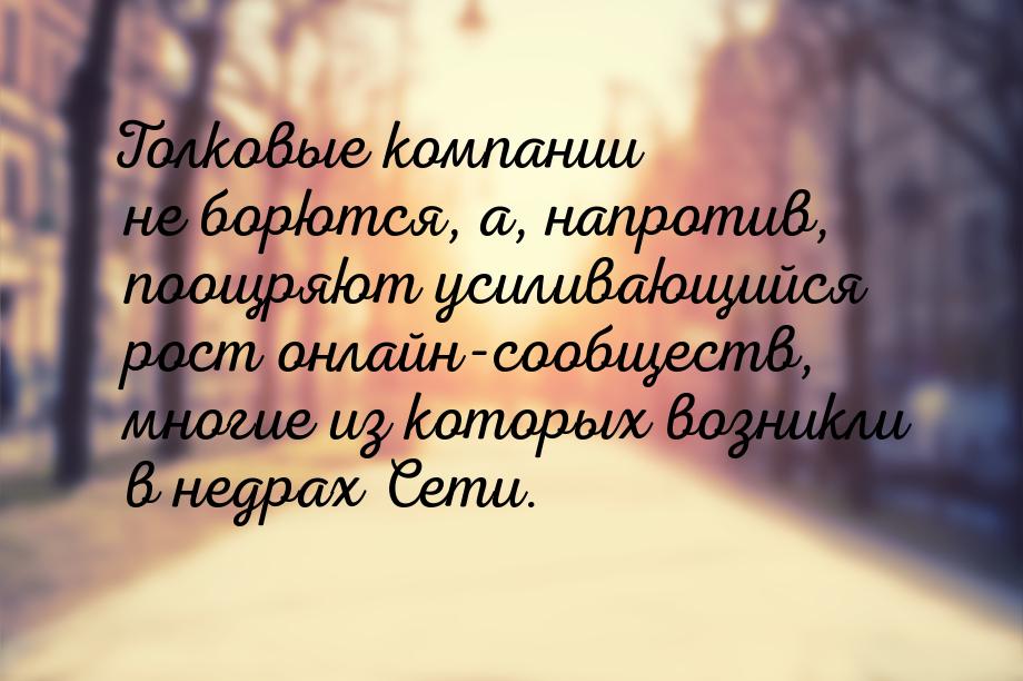 Толковые компании не борются, а, напротив, поощряют усиливающийся рост онлайн-сообществ, м