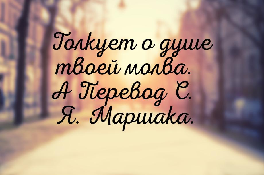 Толкует о душе твоей молва. А Перевод С. Я. Маршака.