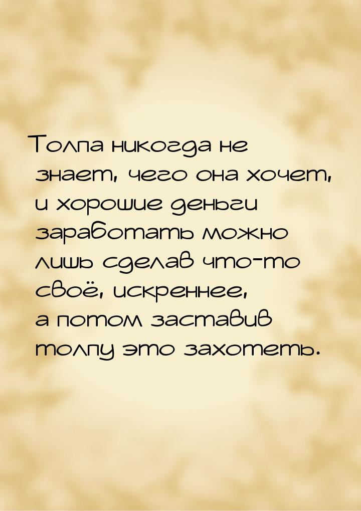 Толпа никогда не знает, чего она хочет, и хорошие деньги заработать можно лишь сделав что-