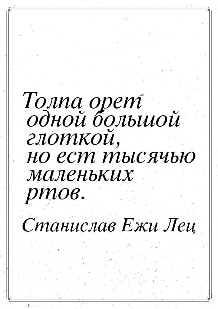 Толпа орет одной большой глоткой, но ест тысячью маленьких ртов.