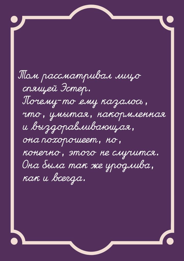 Том рассматривал лицо спящей Эстер. Почему-то ему казалось, что, умытая, накормленная и вы