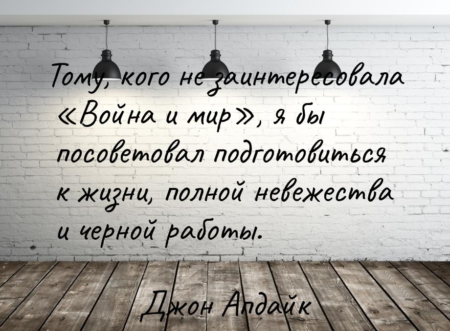 Тому, кого не заинтересовала «Война и мир», я бы посоветовал подготовиться к жизни, полной