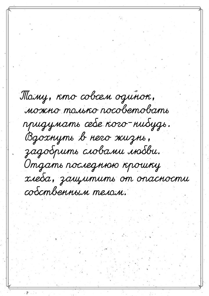 Тому, кто совсем одинок, можно только посоветовать придумать себе кого-нибудь. Вдохнуть в 