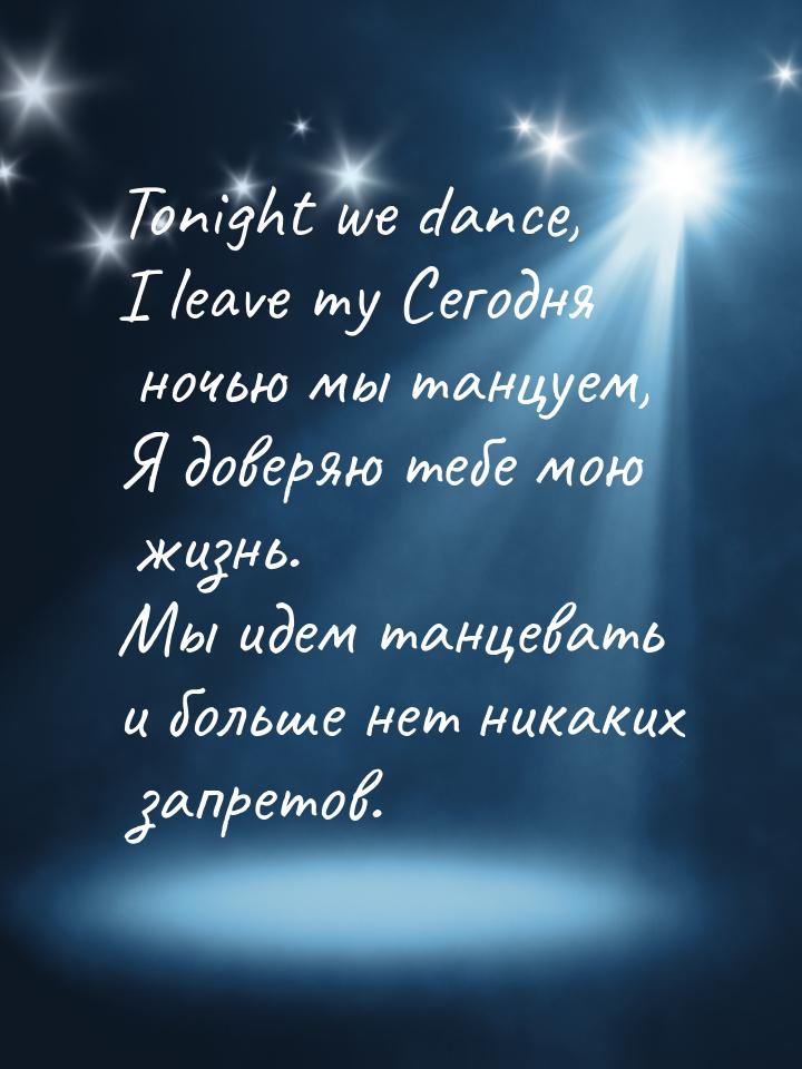 Tonight we dance, I leave my Сегодня ночью мы танцуем, Я доверяю тебе мою жизнь. Мы идем т