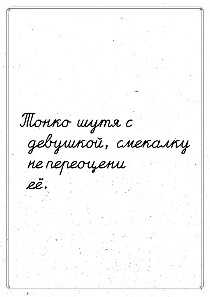 Тонко шутя с девушкой, смекалку не переоцени её.