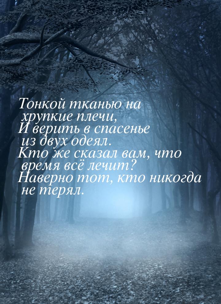 Тонкой тканью на хрупкие плечи, И верить в спасенье из двух одеял. Кто же сказал вам, что 