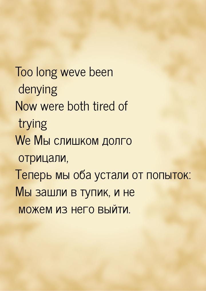 Too long weve been denying Now were both tired of trying We Мы слишком долго отрицали, Теп