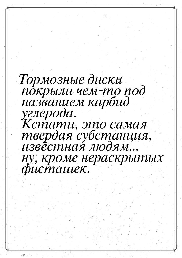 Тормозные диски покрыли чем-то под названием карбид углерода. Кстати, это самая твердая су