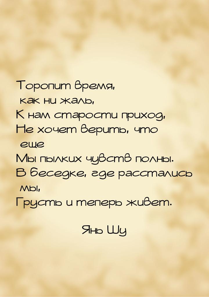 Торопит время, как ни жаль, К нам старости приход, Не хочет верить, что еще Мы пылких чувс