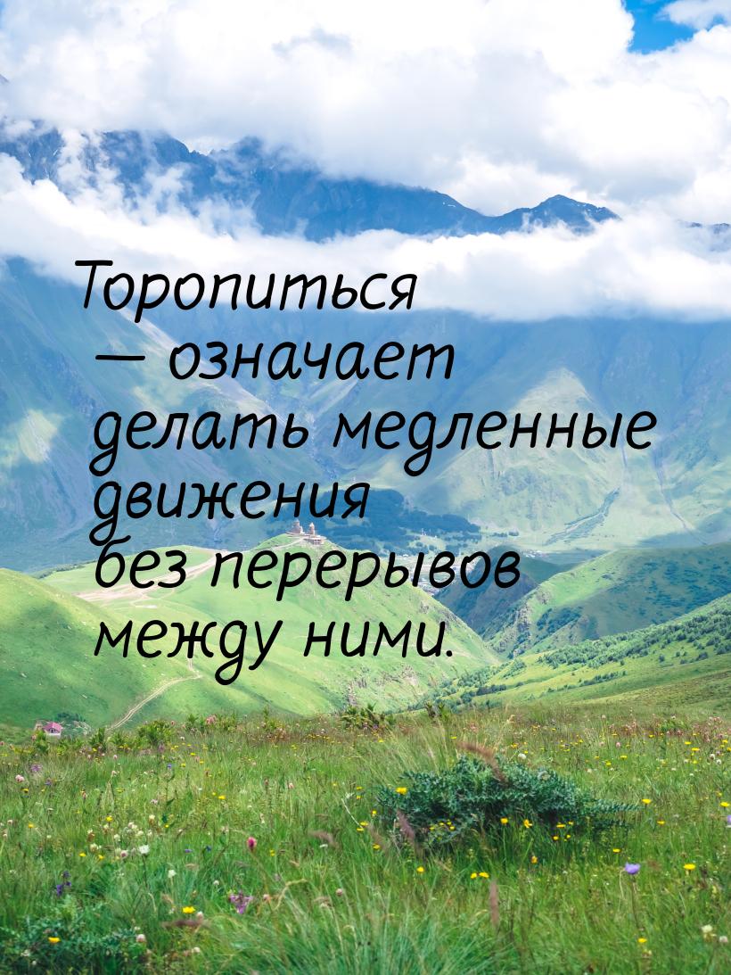 Торопиться  означает делать медленные движения без перерывов между ними.