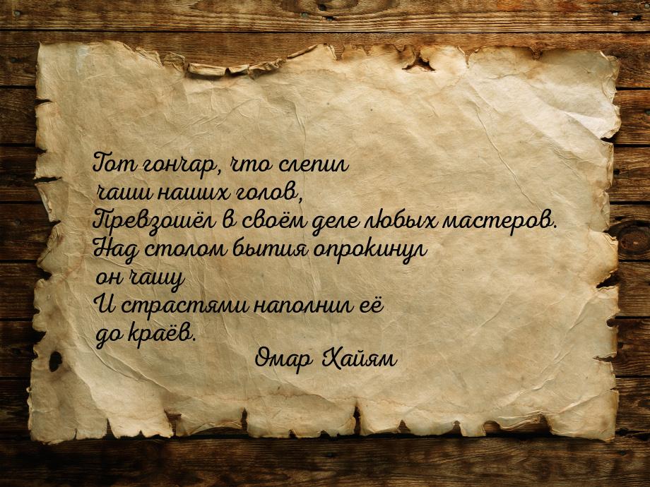 Тот гончар, что слепил чаши наших голов, Превзошёл в своём деле любых мастеров. Над столом