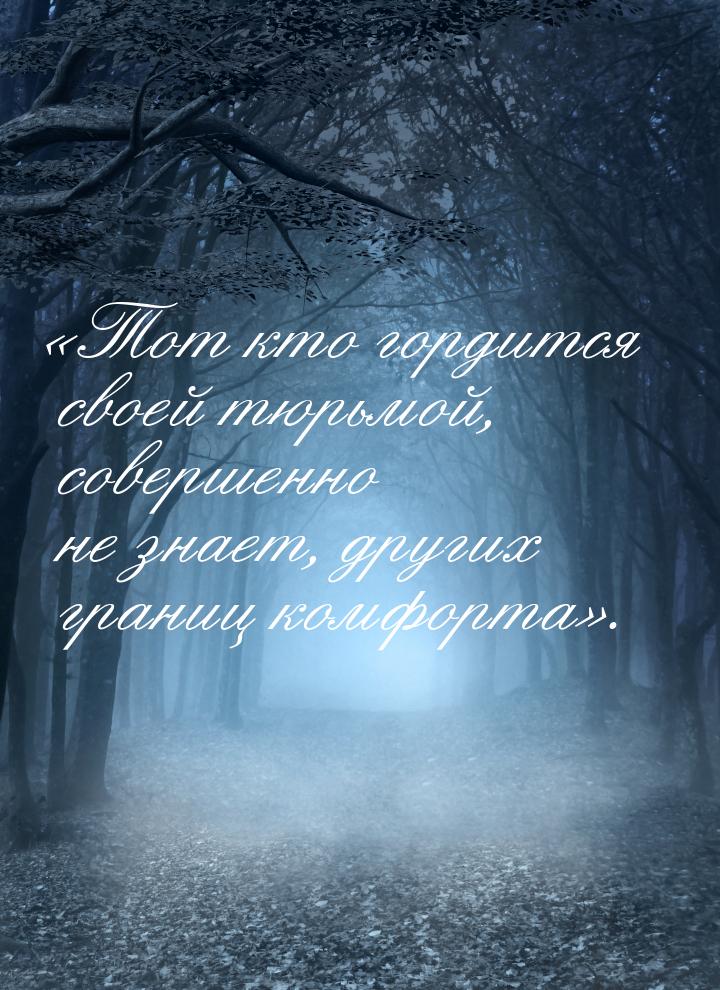 Тот кто гордится своей тюрьмой, совершенно не знает, других границ комфорта.