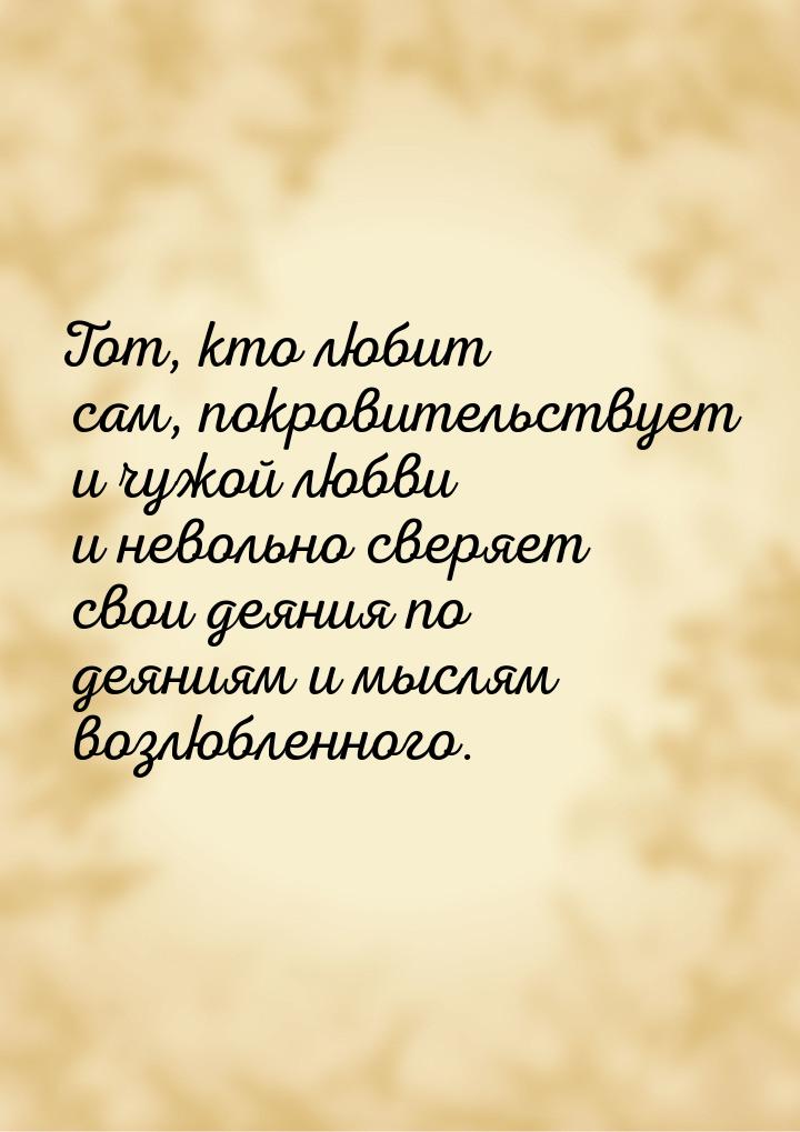 Тот, кто любит сам, покровительствует и чужой любви и невольно сверяет свои деяния по деян