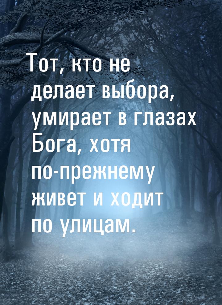 Тот, кто не делает выбора, умирает в глазах Бога, хотя по-прежнему живет и ходит по улицам