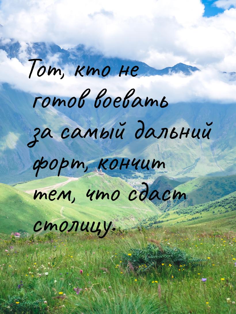 Тот, кто не готов воевать за самый дальний форт, кончит тем, что сдаст столицу.