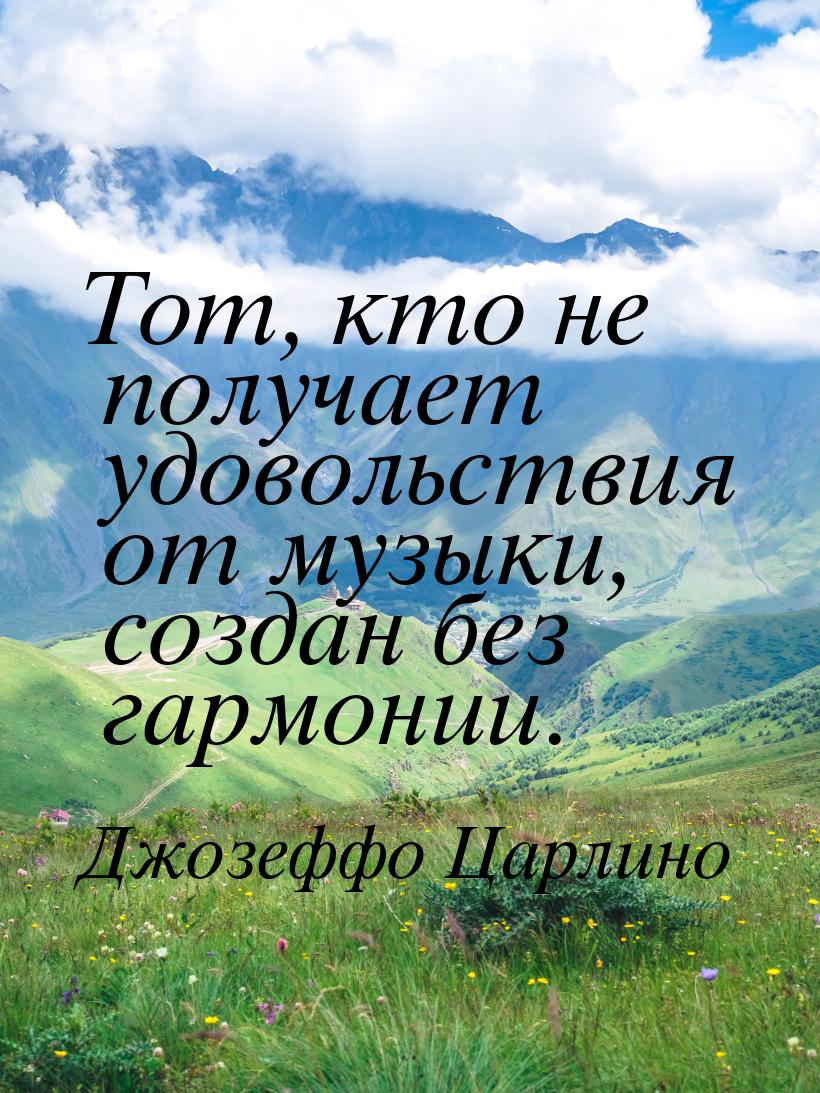 Тот, кто не получает удовольствия от музыки, создан без гармонии.