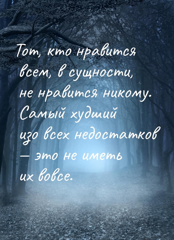 Тот, кто нравится всем, в сущности, не нравится никому. Самый худший изо всех недостатков 