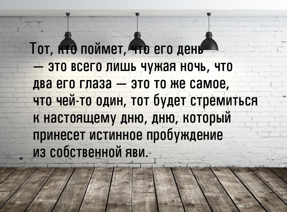 Тот, кто поймет, что его день  это всего лишь чужая ночь, что два его глаза 