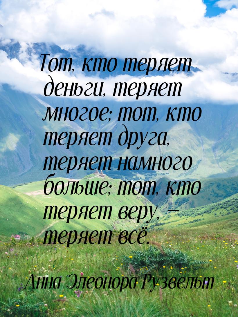 Тот, кто теряет деньги, теряет многое; тот, кто теряет друга, теряет намного больше; тот, 