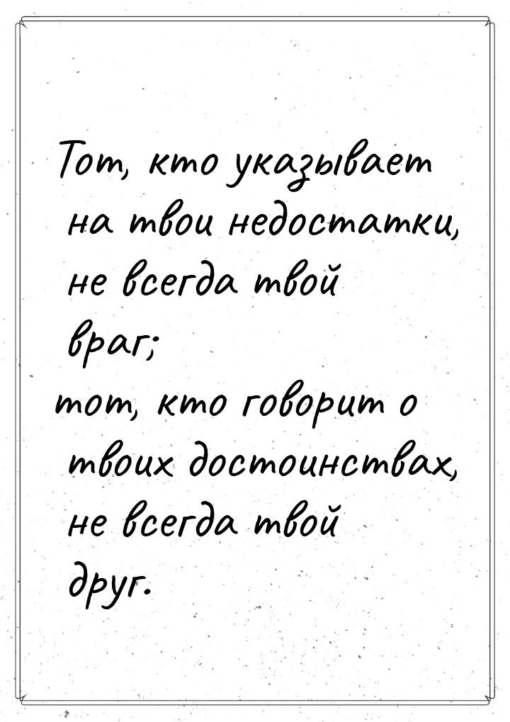 Тот, кто указывает на твои недостатки, не всегда твой враг; тот, кто говорит о твоих досто