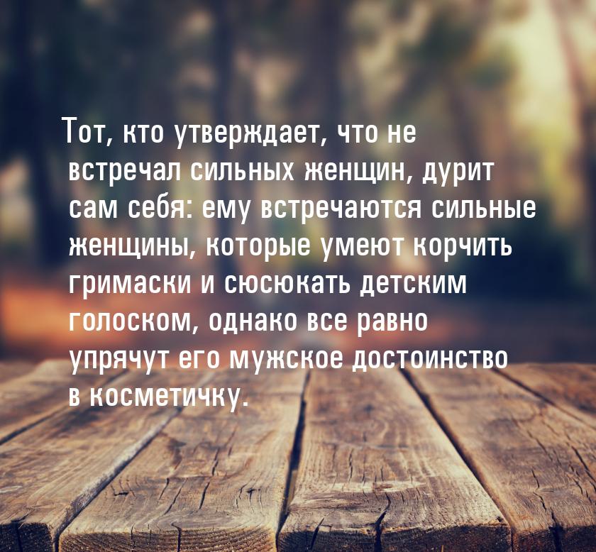 Тот, кто утверждает, что не встречал сильных женщин, дурит сам себя: ему встречаются сильн