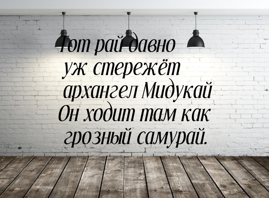 Тот рай давно уж стережёт архангел Мидукай Он ходит там как грозный самурай.