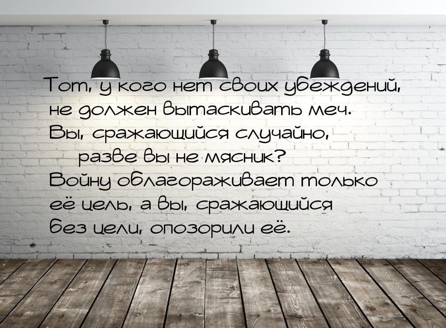 Тот, у кого нет своих убеждений, не должен вытаскивать меч. Вы, сражающийся случайно, &mda