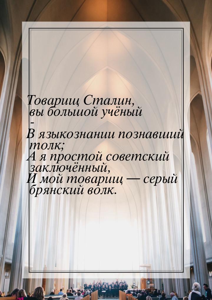 Товарищ Сталин, вы большой учёный - В языкознании познавший толк; А я простой советский за