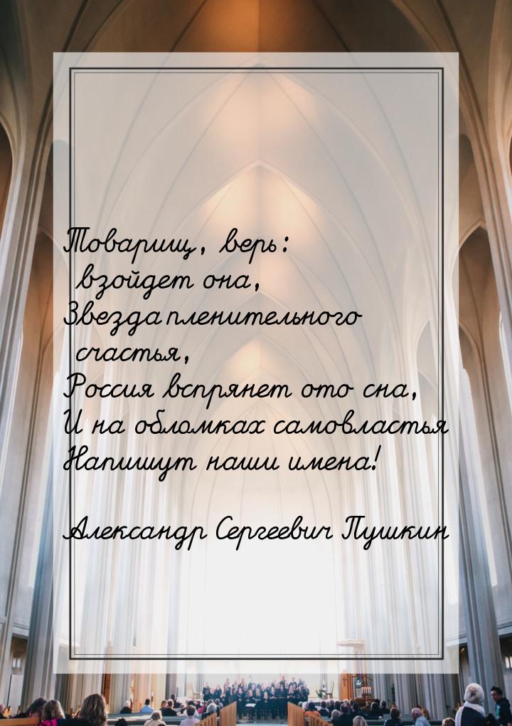 Товарищ, верь: взойдет она, Звезда пленительного счастья, Россия вспрянет ото сна, И на об