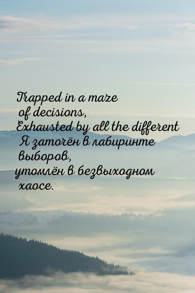 Trapped in a maze of decisions, Exhausted by all the different Я заточён в лабиринте выбор