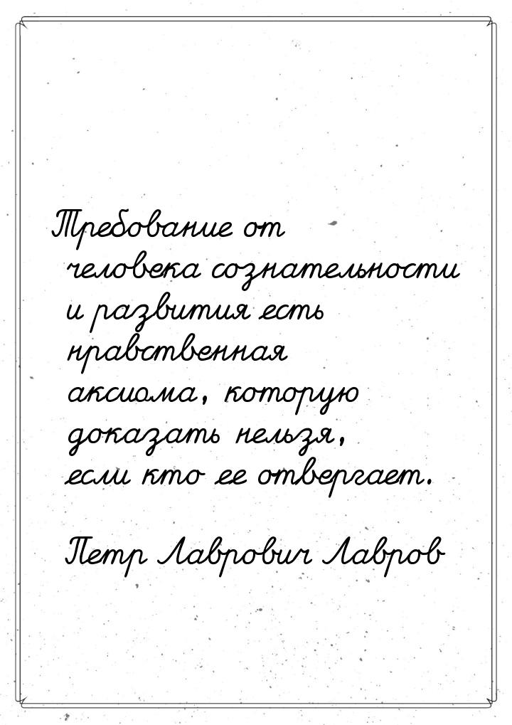 Требование от человека сознательности и развития есть нравственная аксиома, которую доказа