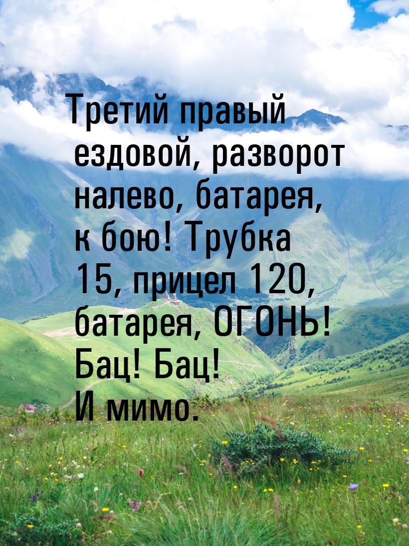 Третий правый ездовой, разворот налево, батарея, к бою! Трубка 15, прицел 120, батарея, ОГ