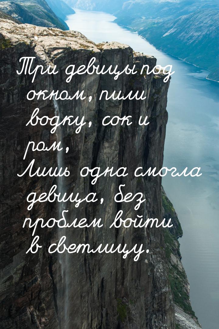 Три девицы под окном,  пили водку,  сок и ром, Лишь одна смогла девица,  без проблем войти