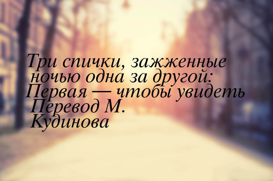 Три спички, зажженные ночью одна за другой: Первая — чтобы увидеть Перевод М. Кудинова