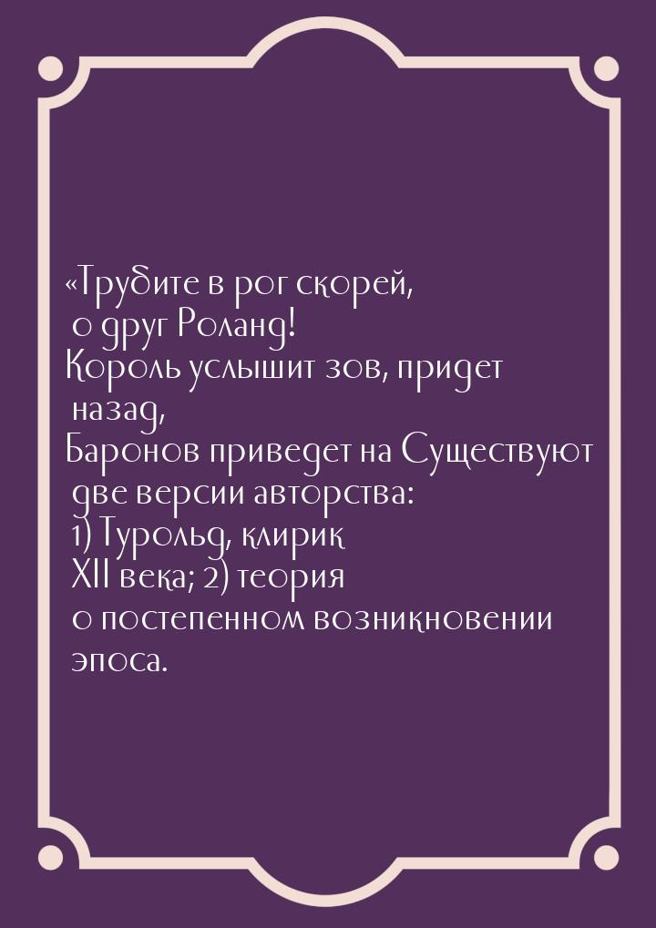 Трубите в рог скорей, о друг Роланд! Король услышит зов, придет назад, Баронов прив