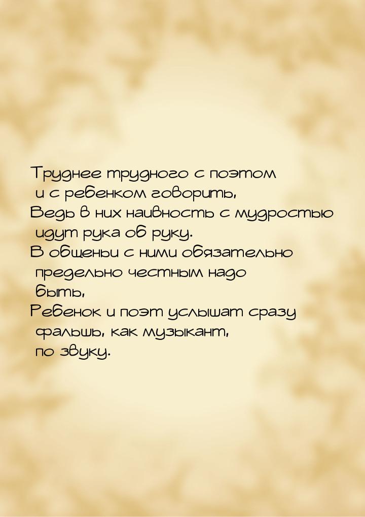 Труднее трудного с поэтом и с ребенком говорить, Ведь в них наивность с мудростью идут рук