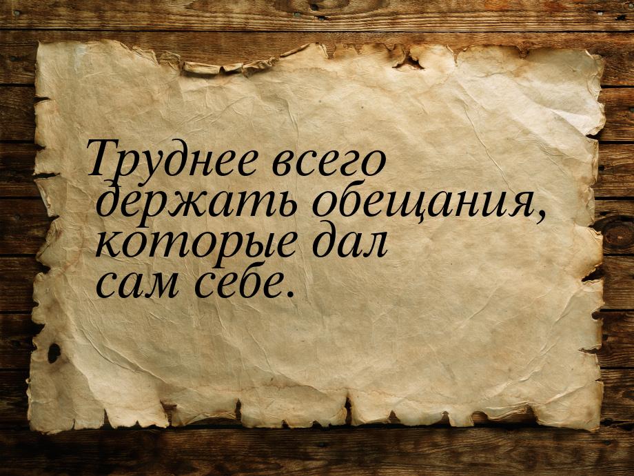 Труднее всего держать обещания, которые дал сам себе.