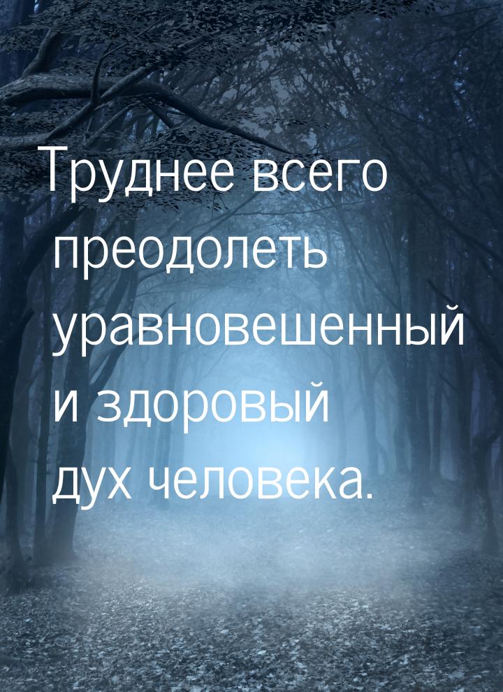 Труднее всего преодолеть уравновешенный и здоровый дух человека.